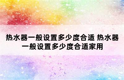 热水器一般设置多少度合适 热水器一般设置多少度合适家用